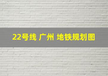 22号线 广州 地铁规划图